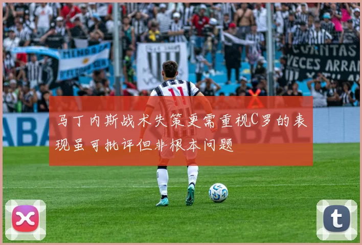 马丁内斯战术失策更需重视C罗的表现虽可批评但非根本问题