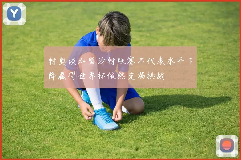 特奥谈加盟沙特联赛不代表水平下降赢得世界杯依然充满挑战