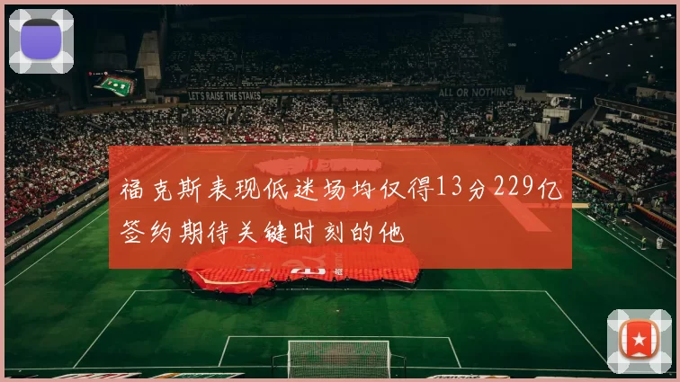 福克斯表现低迷场均仅得13分229亿签约期待关键时刻的他